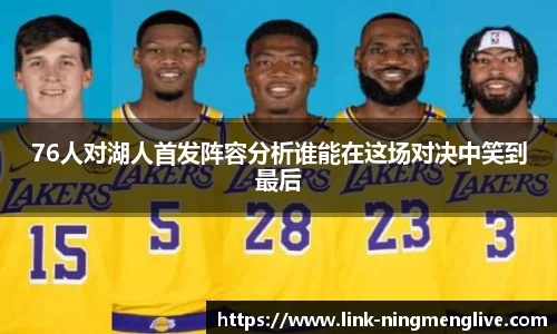 76人对湖人首发阵容分析谁能在这场对决中笑到最后