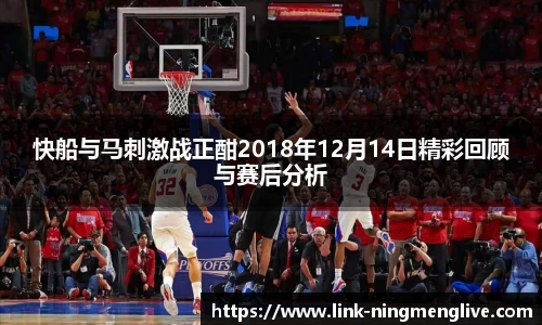 快船与马刺激战正酣2018年12月14日精彩回顾与赛后分析