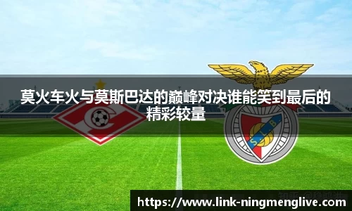 莫火车火与莫斯巴达的巅峰对决谁能笑到最后的精彩较量