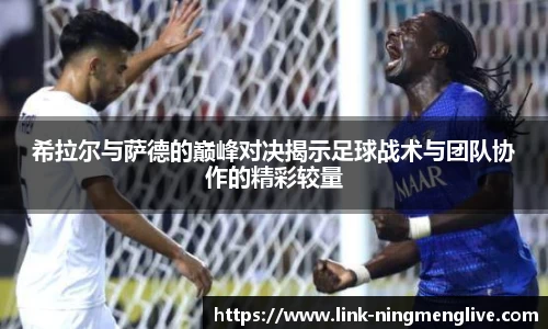 希拉尔与萨德的巅峰对决揭示足球战术与团队协作的精彩较量