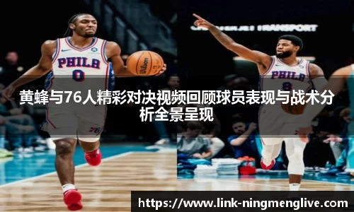 黄蜂与76人精彩对决视频回顾球员表现与战术分析全景呈现