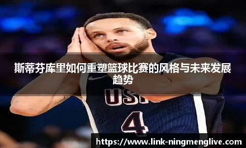 斯蒂芬库里如何重塑篮球比赛的风格与未来发展趋势