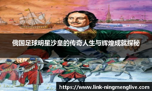 俄国足球明星沙皇的传奇人生与辉煌成就探秘