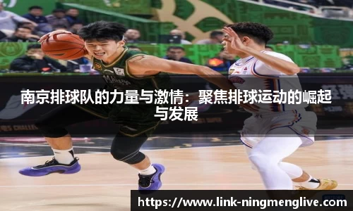 南京排球队的力量与激情:聚焦排球运动的崛起与发展