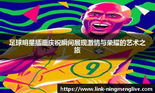 足球明星插画庆祝瞬间展现激情与荣耀的艺术之旅