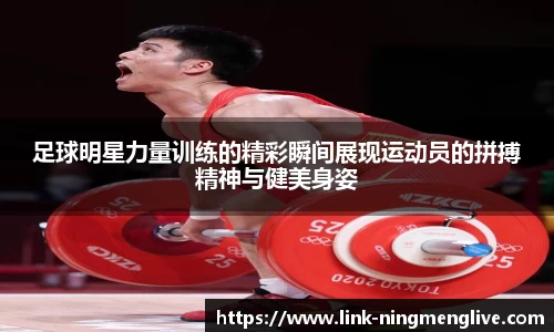 足球明星力量训练的精彩瞬间展现运动员的拼搏精神与健美身姿