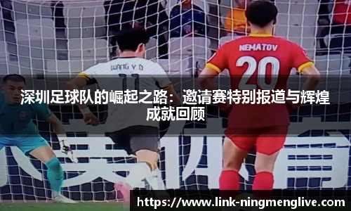 深圳足球队的崛起之路:邀请赛特别报道与辉煌成就回顾