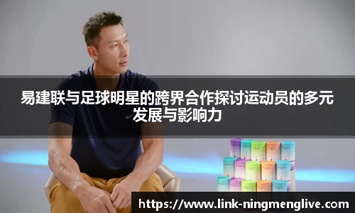 易建联与足球明星的跨界合作探讨运动员的多元发展与影响力