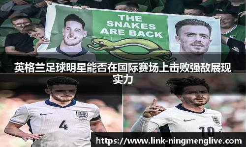 英格兰足球明星能否在国际赛场上击败强敌展现实力