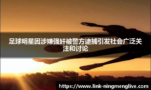 足球明星因涉嫌强奸被警方逮捕引发社会广泛关注和讨论